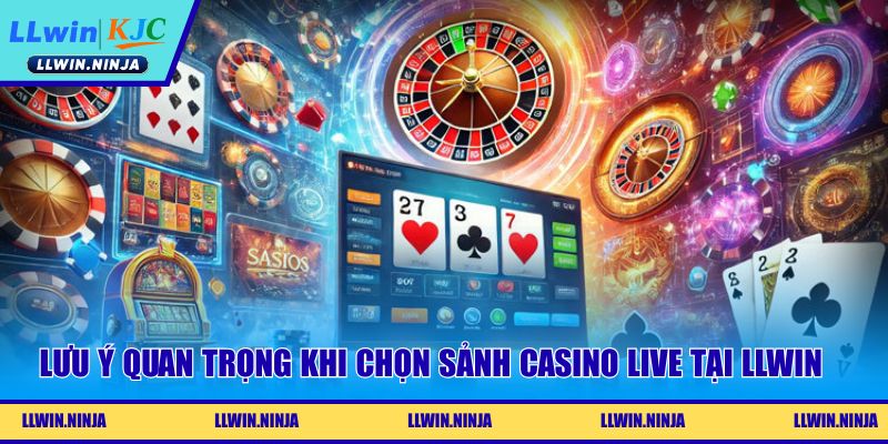 Lưu ý quan trọng khi chọn sảnh casino live tại LLwin